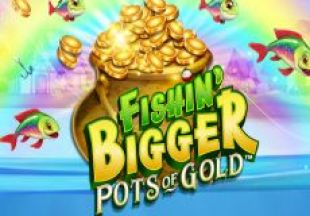 Fishin’ Bigger Pots of Gold